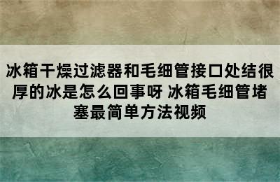 冰箱干燥过滤器和毛细管接口处结很厚的冰是怎么回事呀 冰箱毛细管堵塞最简单方法视频